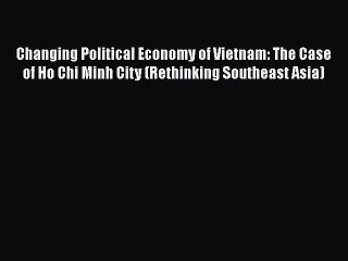 [PDF Download] Changing Political Economy of Vietnam: The Case of Ho Chi Minh City (Rethinking