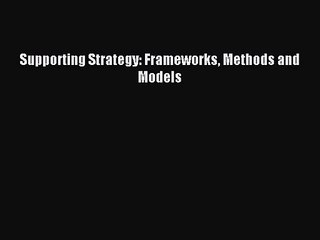 [PDF Download] Supporting Strategy: Frameworks Methods and Models [Read] Full Ebook