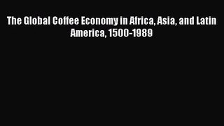 [PDF Download] The Global Coffee Economy in Africa Asia and Latin America 1500-1989 [Read]