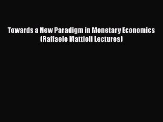 [PDF Download] Towards a New Paradigm in Monetary Economics (Raffaele Mattioli Lectures) [Read]