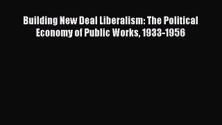 [PDF Download] Building New Deal Liberalism: The Political Economy of Public Works 1933-1956