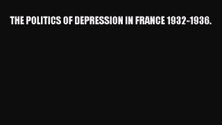 Download THE POLITICS OF DEPRESSION IN FRANCE 1932-1936. PDF Online