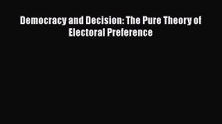 Read Democracy and Decision: The Pure Theory of Electoral Preference Ebook Free