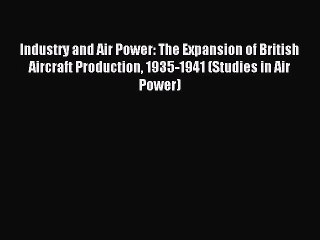 [PDF Download] Industry and Air Power: The Expansion of British Aircraft Production 1935-1941