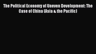 [PDF Download] The Political Economy of Uneven Development: The Case of China (Asia & the Pacific)