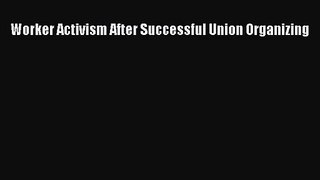 [PDF Download] Worker Activism After Successful Union Organizing [Download] Online