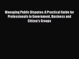 [PDF Download] Managing Public Disputes: A Practical Guide for Professionals in Government