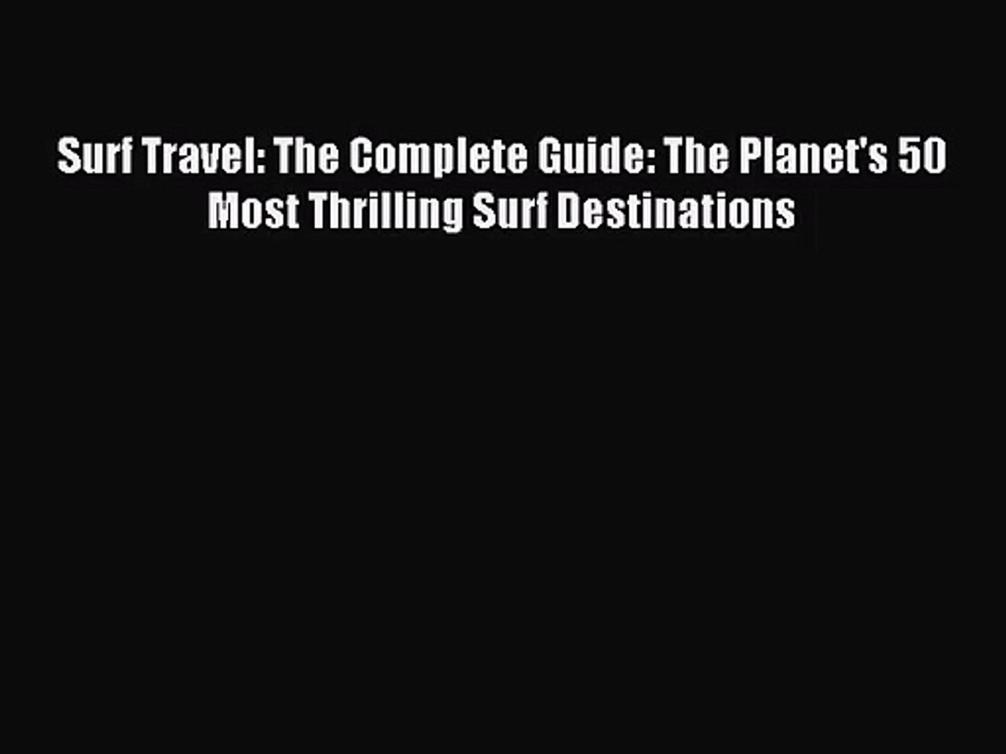 Surf Travel: The Complete Guide: The Planet's 50 Most Thrilling Surf Destinations