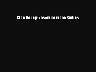 Glen Denny: Yosemite in the Sixties