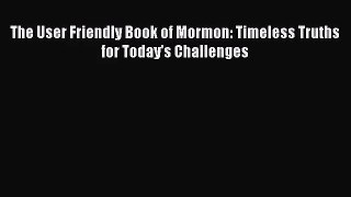 [PDF Download] The User Friendly Book of Mormon: Timeless Truths for Today's Challenges [Read]