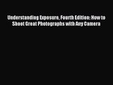 [PDF Download] Understanding Exposure Fourth Edition: How to Shoot Great Photographs with Any