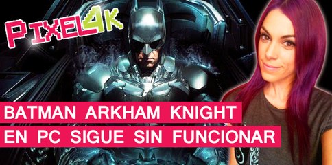 El Píxel 4K: Batman Arkham Knight para PC sigue sin funcionar