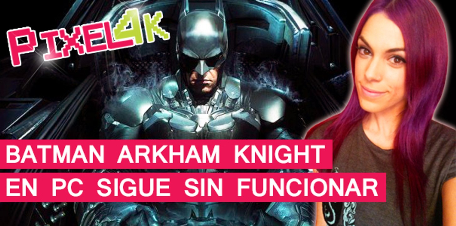 El Píxel 4K: Batman Arkham Knight para PC sigue sin funcionar