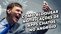 Como bloquear notificações de apps chatos no Android - Baixaki