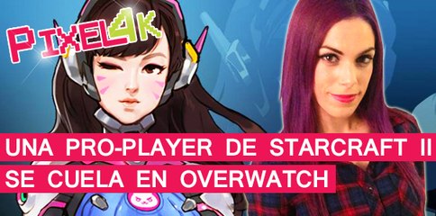 El Píxel 4K: Una Pro-Player de Starcraft 2 se cuela en Overwatch