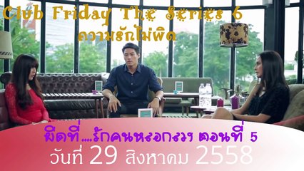 Club Friday Series 6 ความรักไม่ผิด ผิดทีรักคนหลอกลวง ตอนที่ 5 วันที่ 29 ส.ค. 58
