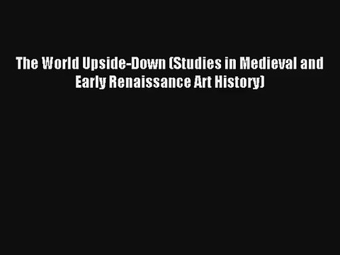 Download The World Upside-Down (Studies in Medieval and Early Renaissance Art History) Ebook