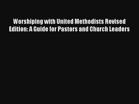 Read Worshiping with United Methodists Revised Edition: A Guide for Pastors and Church Leaders