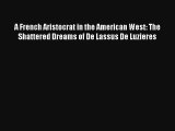 Read A French Aristocrat in the American West: The Shattered Dreams of De Lassus De Luzieres