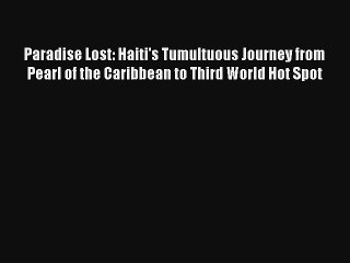 Read Paradise Lost: Haiti's Tumultuous Journey from Pearl of the Caribbean to Third World Hot