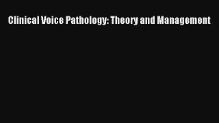 Read Clinical Voice Pathology: Theory and Management Ebook Free