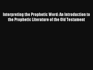Download Interpreting the Prophetic Word: An Introduction to the Prophetic Literature of the