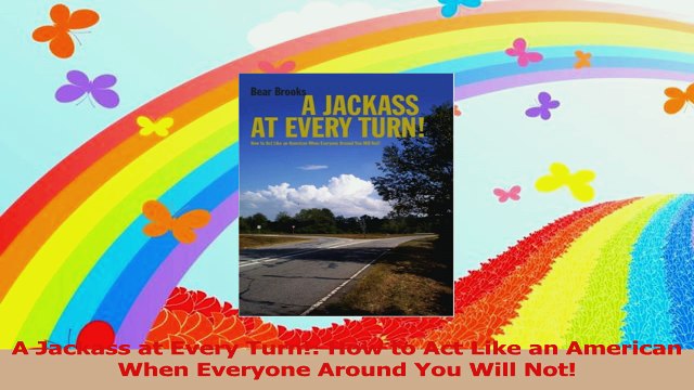 A Jackass at Every Turn How to Act Like an American When Everyone Around You Will Not PDF Online