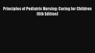 Principles of Pediatric Nursing: Caring for Children (6th Edition) Download