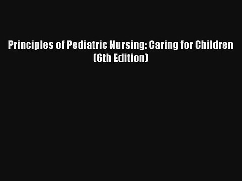 Principles of Pediatric Nursing: Caring for Children (6th Edition) Download