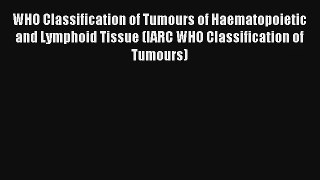 WHO Classification of Tumours of Haematopoietic and Lymphoid Tissue (IARC WHO Classification