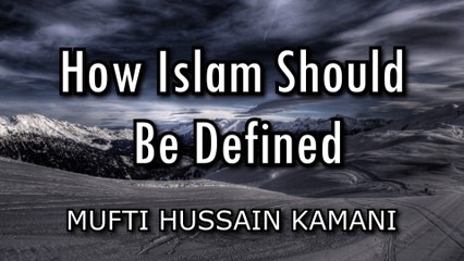 How Islam Should Be Defined - Mufti Hussain Kamani