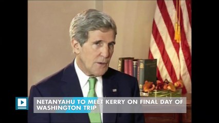 Netanyahu to meet Kerry on final day of Washington trip