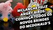 McLanche Feliz Angry Birds: conheça todos os novos brindes do McDonald's - TecMundo