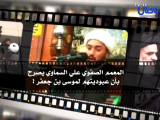 ‫الصفوي علي السماوي وهو يصرح بأن عبوديتهم لموسى بن جعفر !!‬‎