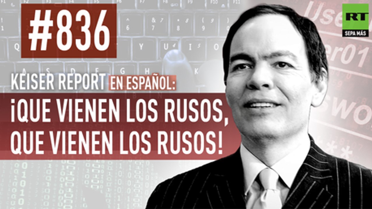 Keiser Report en español: ¡Que vienen los rusos, que vienen los rusos! (E836)