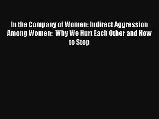 In the Company of Women: Indirect Aggression Among Women:  Why We Hurt Each Other and How to