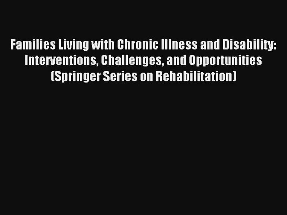 Families Living with Chronic Illness and Disability: Interventions Challenges and Opportunities