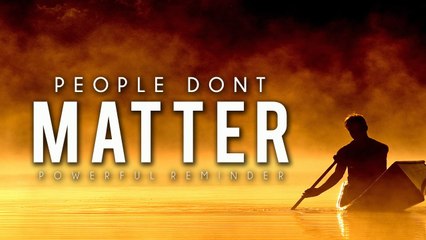 People Don't Matter - Powerful Reminder