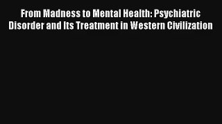 From Madness to Mental Health: Psychiatric Disorder and Its Treatment in Western Civilization