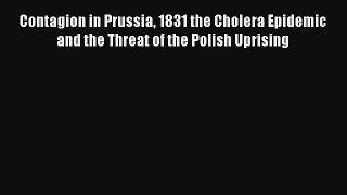 Contagion in Prussia 1831 the Cholera Epidemic and the Threat of the Polish Uprising  Online