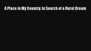 [PDF Download] A Place in My Country: In Search of a Rural Dream [Download] Full Ebook