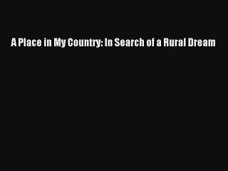 [PDF Download] A Place in My Country: In Search of a Rural Dream [Download] Full Ebook