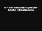 The Phantom Museum: And Henry Wellcome's Collection of Medical Curiosities  Free Books