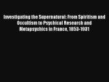 Investigating the Supernatural: From Spiritism and Occultism to Psychical Research and Metapsychics