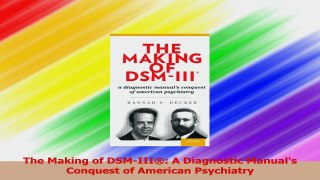The Making of DSMIII A Diagnostic Manuals Conquest of American Psychiatry PDF
