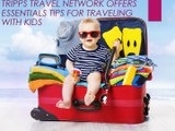 TRIPPS TRAVEL NETWORK OFFERS ESSENTIALS TIPS FOR TRAVELING WITH KIDS