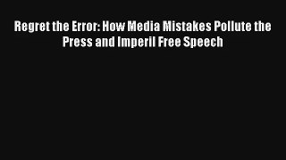 Read Regret the Error: How Media Mistakes Pollute the Press and Imperil Free Speech Book Online