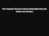 The Common Thread of Overcoming Adversity and Living Your Dreams [PDF] Online