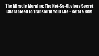 The Miracle Morning: The Not-So-Obvious Secret Guaranteed to Transform Your Life - Before 8AM