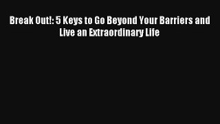 Break Out!: 5 Keys to Go Beyond Your Barriers and Live an Extraordinary Life [Read] Online
